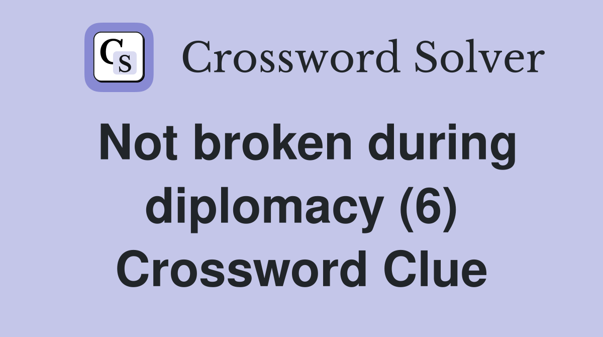 Not broken during diplomacy (6) Crossword Clue Answers Crossword Solver